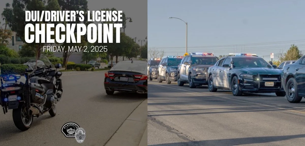 The Placentia Police will conduct a DUI and Drivers License Checkpoint on May 2 2025
